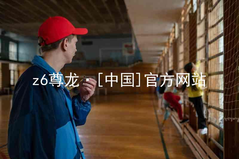 z6尊龙·[中国]官方网站