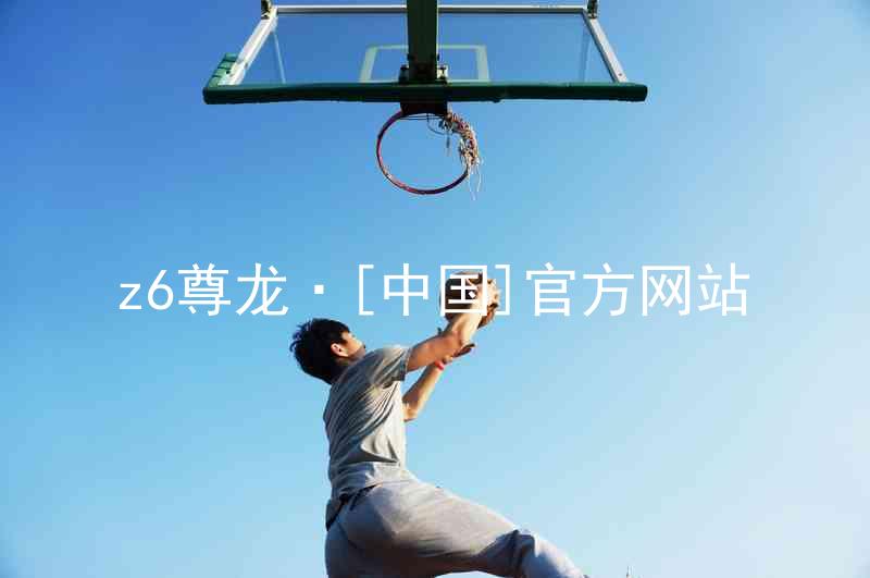 z6尊龙·[中国]官方网站